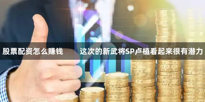 股票配资怎么赚钱        这次的新武将SP卢植看起来很有潜力