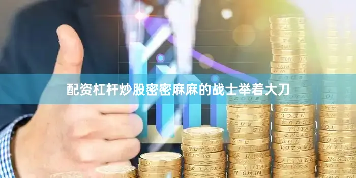 配资杠杆炒股密密麻麻的战士举着大刀