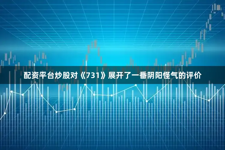 配资平台炒股对《731》展开了一番阴阳怪气的评价