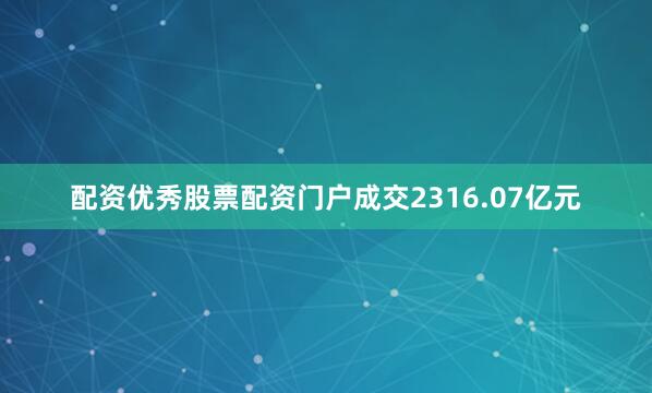 配资优秀股票配资门户成交2316.07亿元