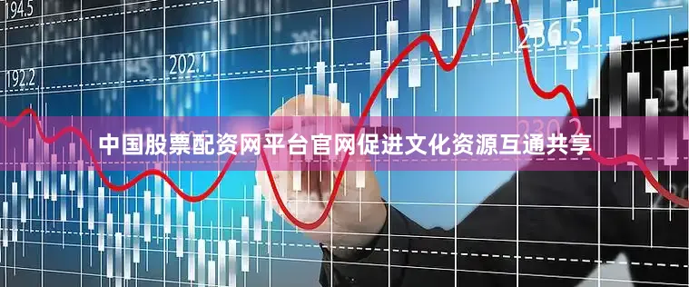 中国股票配资网平台官网促进文化资源互通共享