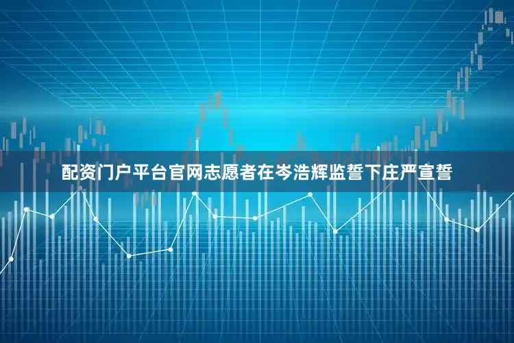 配资门户平台官网志愿者在岑浩辉监誓下庄严宣誓