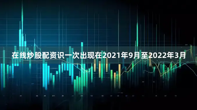 在线炒股配资识一次出现在2021年9月至2022年3月