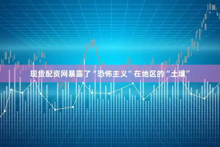现货配资网暴露了“恐怖主义”在地区的“土壤”