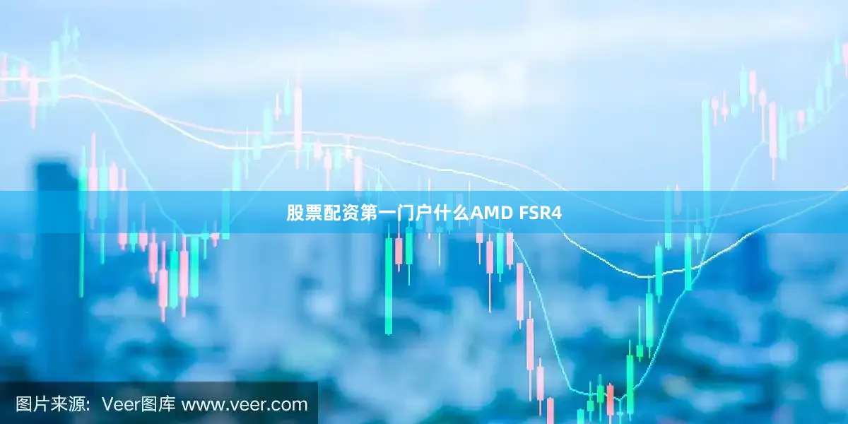 股票配资第一门户什么AMD FSR4