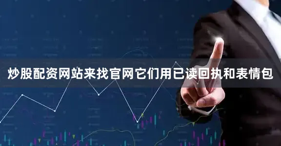 炒股配资网站来找官网它们用已读回执和表情包